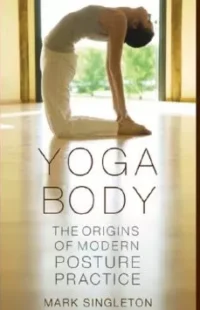 Yoga Body: The Origins of Modern Posture Practice: Singleton, Mark